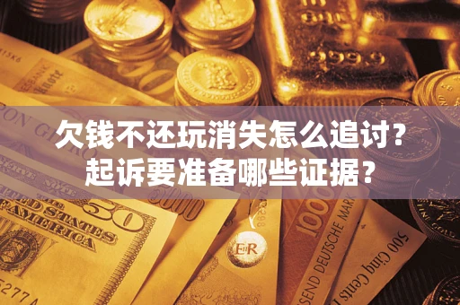 武汉欠钱不还玩消失怎么追讨？起诉要准备哪些证据？