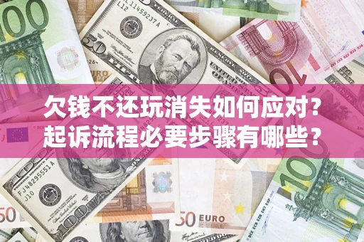 武汉欠钱不还玩消失如何应对？起诉流程必要步骤有哪些？