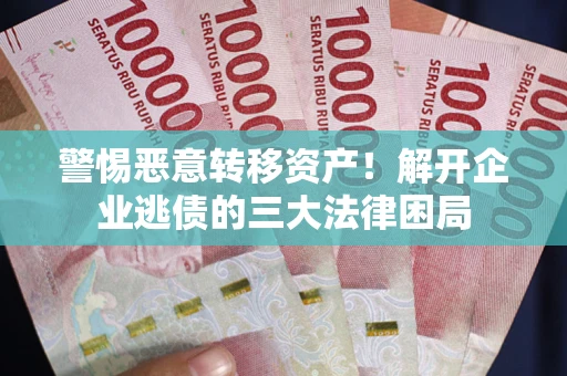 武汉警惕恶意转移资产！解开企业逃债的三大法律困局