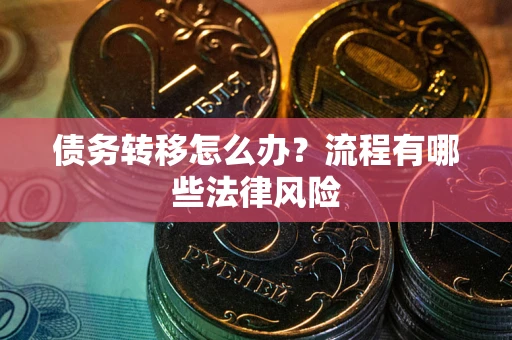 武汉债务转移怎么办？流程有哪些法律风险