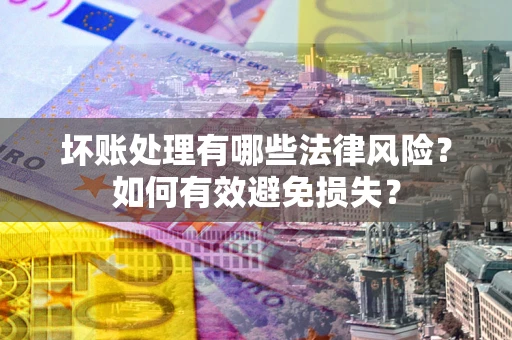 武汉坏账处理有哪些法律风险？如何有效避免损失？